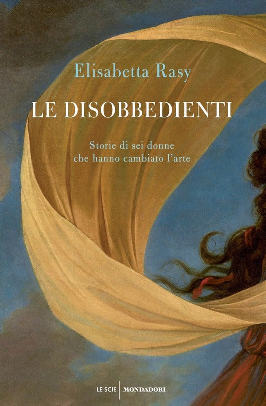 LE DISOBBEDIENTI. STORIE DI SEI DONNE CHE HANNO CAMBIATO L'ARTE