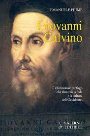 GIOVANNI CALVINO. IL RIFORMATORE PROFUGO CHE RINNOVÒ LA FEDE E LA CULTURA DELL'OCCIDENTE