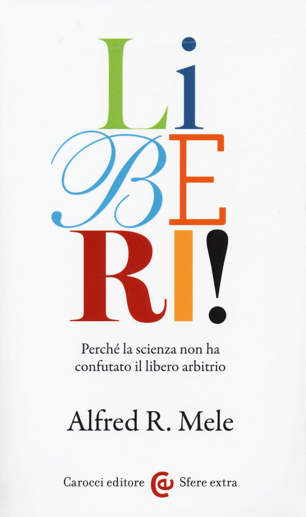 LIBERI! Perché la scienza non ha confutato il libero arbitrio