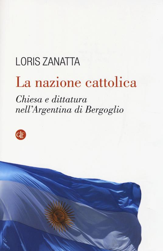 NAZIONE CATTOLICA. CHIESA E DITTATURA NELL'ARGENTINA DI BERGOGLIO (LA)