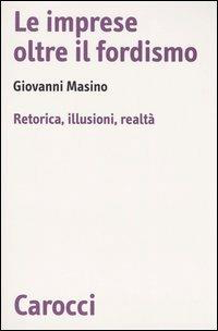 IMPRESE OLTRE IL FORDISMO. RETORICA, ILLUSIONI, REALTÀ (LE)