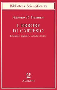 L ERRORE DI CARTESIO. EMOZIONE, RAGIONE E CERVELLO UMANO