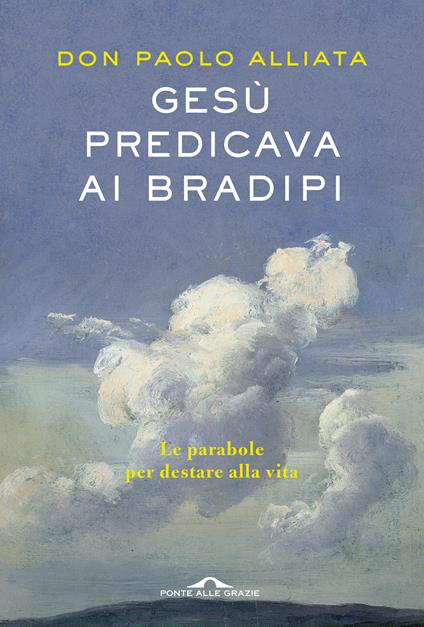 GESÙ PREDICAVA AI BRADIPI. LE PARABOLE PER DESTARE ALLA VITA