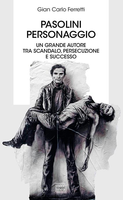 PASOLINI PERSONAGGIO. UN GRANDE AUTORE TRA SCANDALO, PERSECUZIONE E SUCCESSO