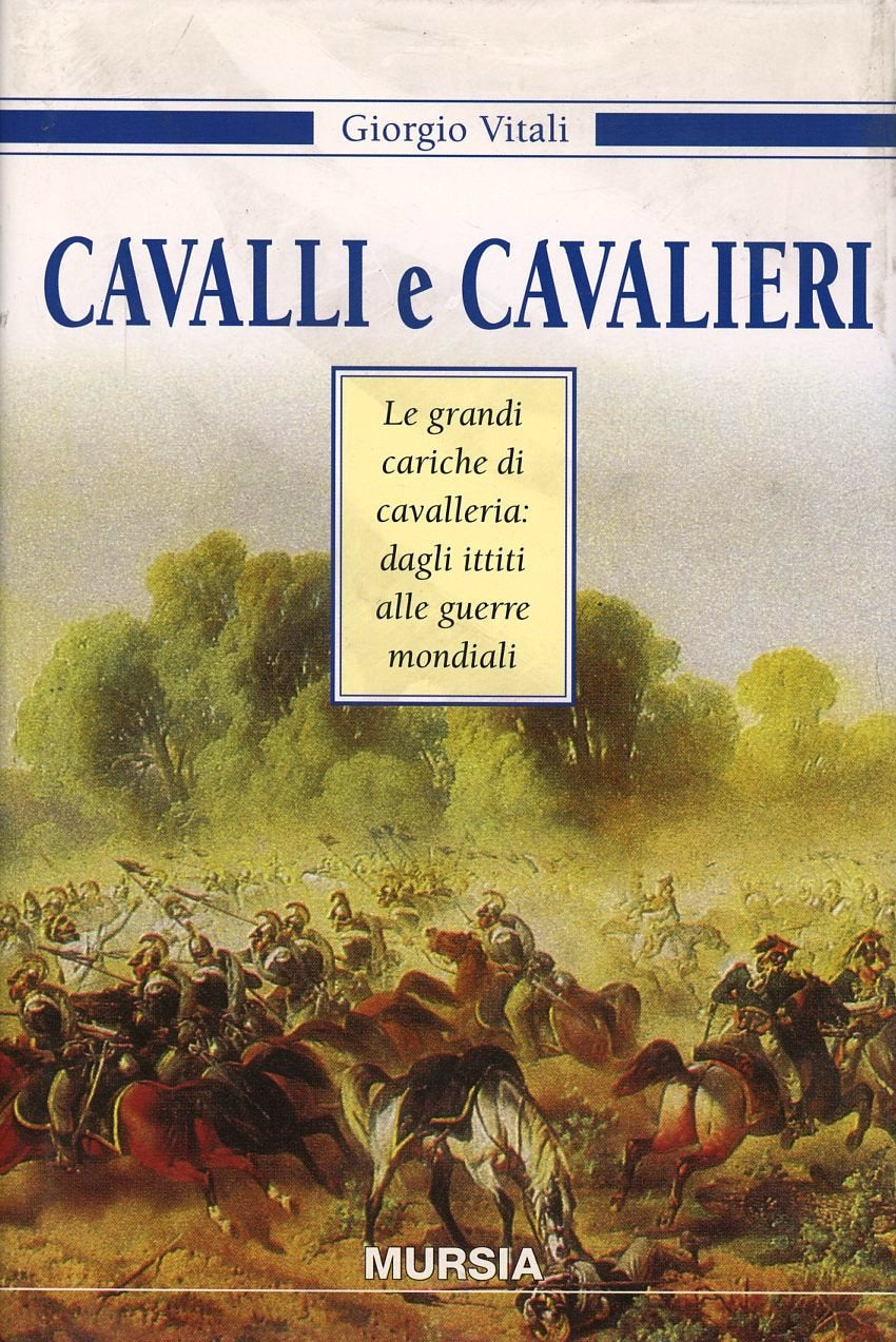 CAVALLI E CAVALIERI. LE GRANDI CARICHE DI CAVALLERIA: DAGLI ITTITI ALLE GUERRE MONDIALI