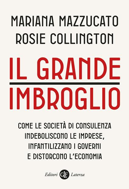 IL GRANDE IMBROGLIO. Come le società di consulenza indeboliscono le imprese, infantilizzano i governi e distorcono l'economia