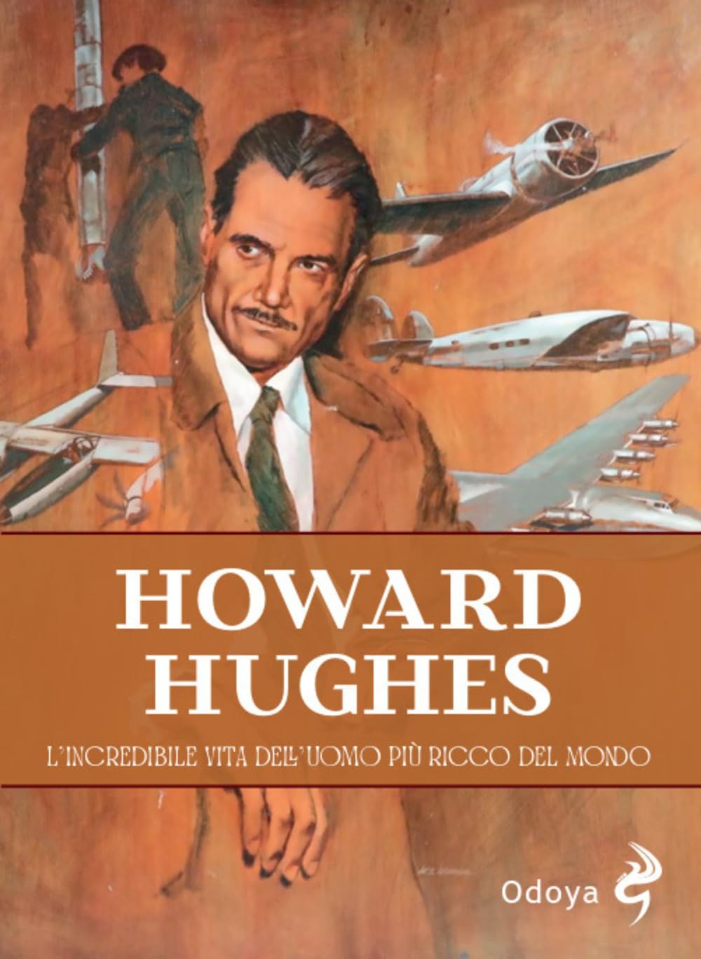 HOWARD HUGHES. L'incredibile vita dell'uomo più ricco del mondo