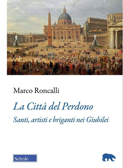 LA CITTÀ DEL PERDONO. Santi, artisti e briganti nei Giubilei