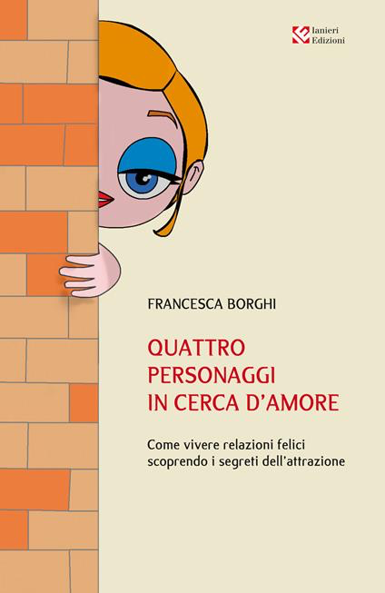 QUATTRO PERSONAGGI IN CERCA D'AMORE. Come vivere relazioni felici scoprendo i segreti dell'attrazione