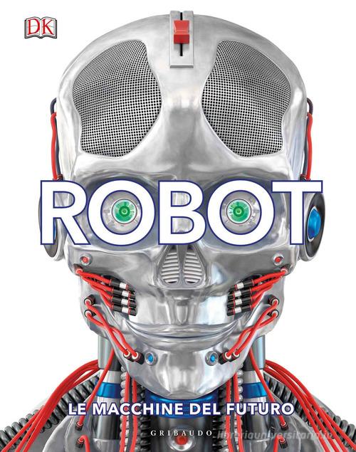 ROBOT. Le macchine del futuro. Ediz. Illustrata