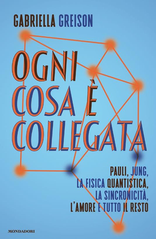 OGNI COSA È COLLEGATA. Pauli, Jung, la fisica quantistica, la sincronicità, l'amore e tutto il resto