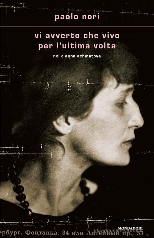 VI AVVERTO CHE VIVO PER ULTIMA. Noi e Anna Achmatova