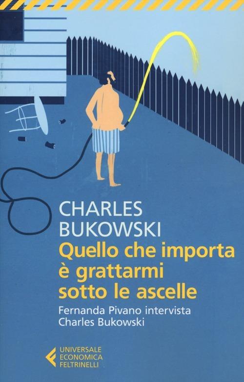 QUELLO CHE IMPORTA È GRATTARMI SOTTO LE ASCELLE. Fernanda Pivano intervista Charles Bukowski