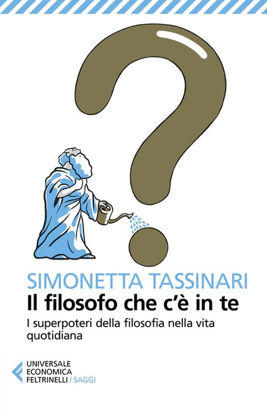 IL FILOSOFO CHE C'È IN TE. I superpoteri della filosofia nella vita quotidiana
