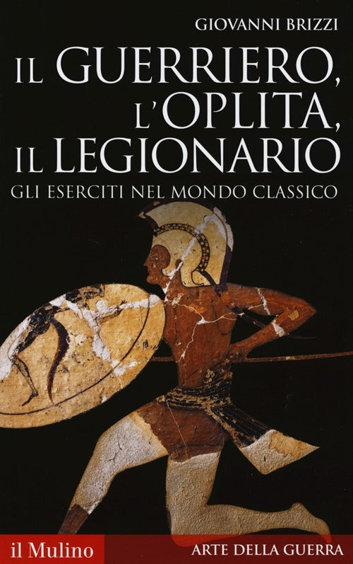 IL GUERRIERO, L'OPLITA, IL LEGIONARIO Gli eserciti nel mondo classico