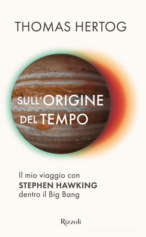 SULL'ORIGINE DEL TEMPO. Il mio viaggio con Stephen Hawking dentro il Big Bang