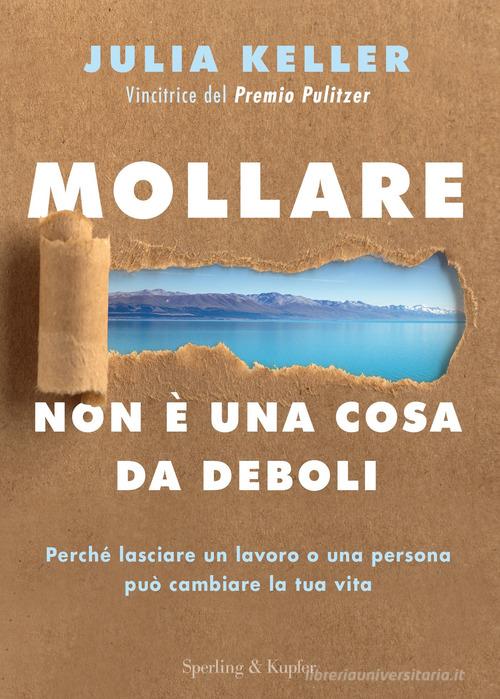 MOLLARE NON E' UNA COSA DA DEBOLI. Perché lasciare un lavoro o una persona può cambiare la tua vita