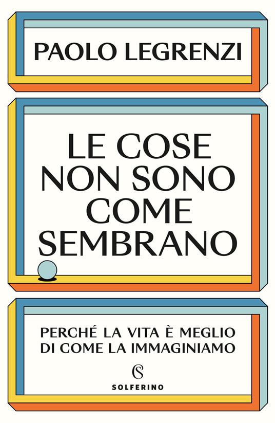 LE COSE NON SONO COME SEMBRANO Perché la vita è meglio di come la immaginiamo
