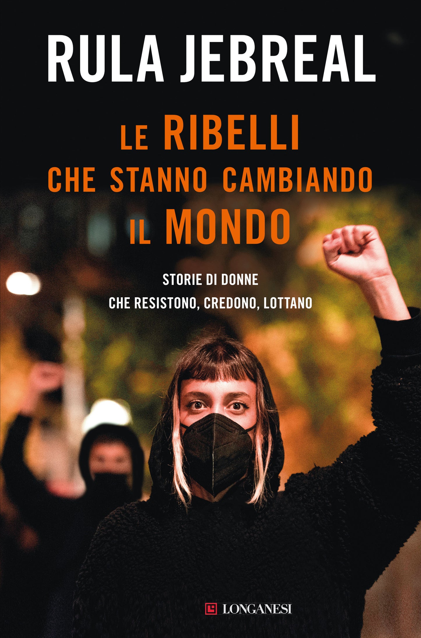 LE RIBELLI CHE STANNO CAMBIANDO IL MONDO. Storie di donne che resistono, credono, lottano