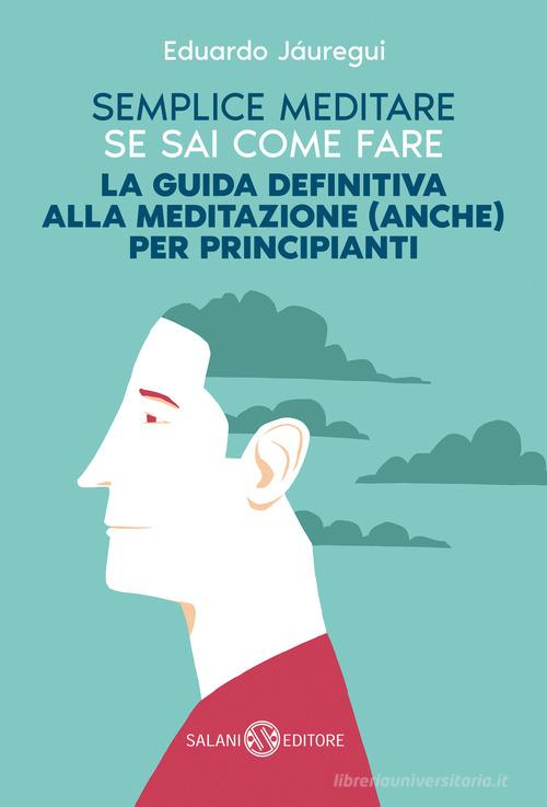 SEMPLICE MEDITARE SE SAI COME FARE. La guida definitiva alla meditazione (anche) per principianti