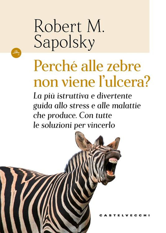 PERCHÉ ALLE ZEBRE NON VIENE L'ULCERA? La più istruttiva e divertente guida allo stress e alle malattie che produce. Con tutte le soluzioni per vincerlo