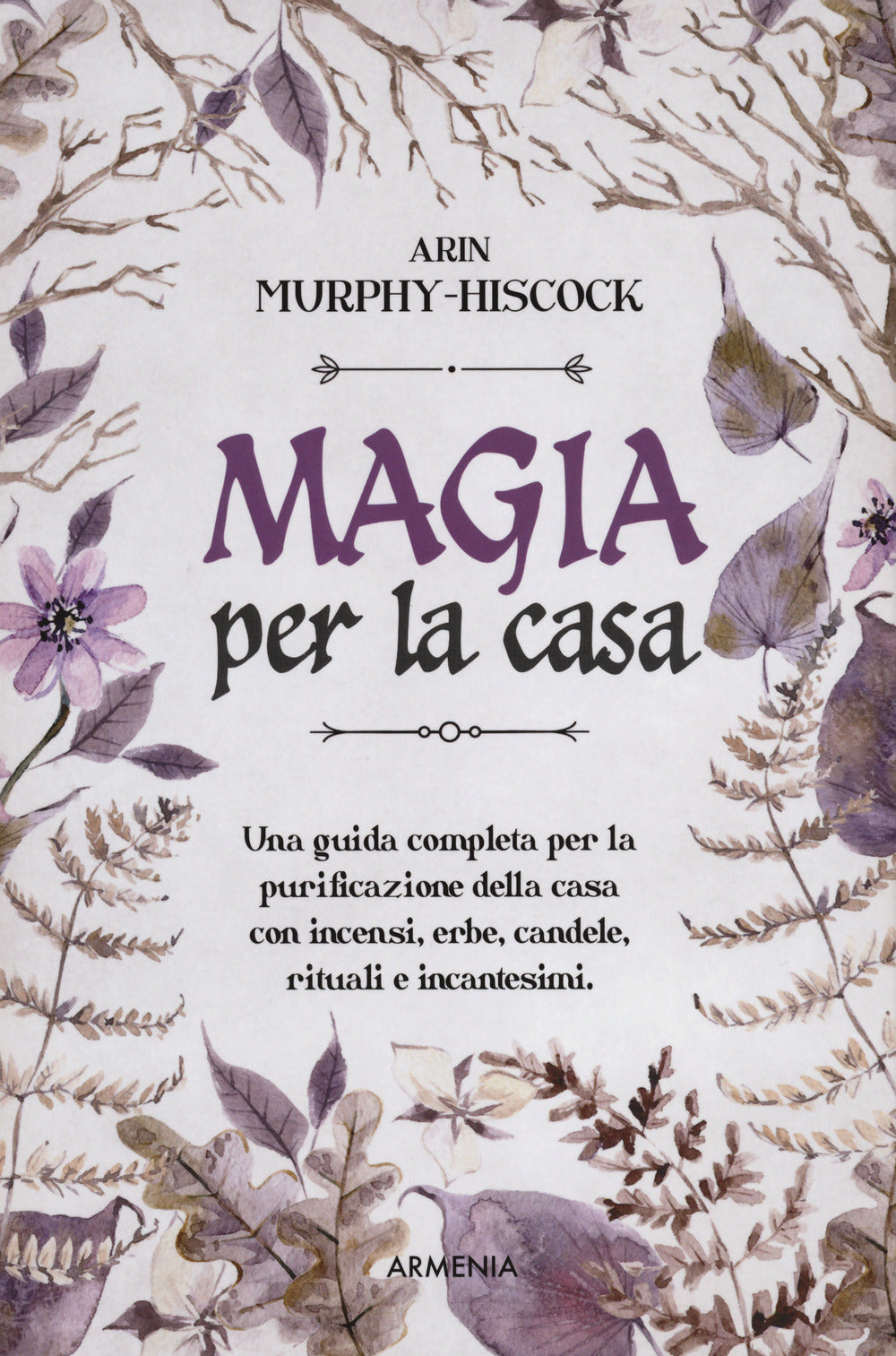 MAGIA PER LA CASA. Una guida completa per la purificazione della casa con incensi, erbe, candele, rituali e incantesimi