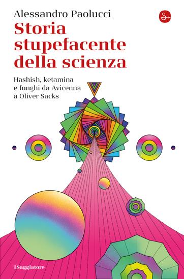 STORIA STUPEFACENTE DELLA SCIENZA Hashish, ketamina e funghi da Avicenna a Oliver Sacks