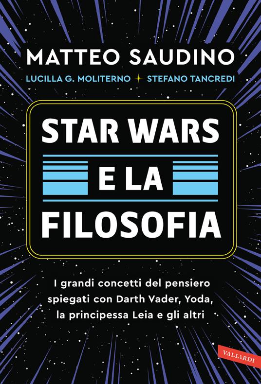 STAR WARS E LA FILOSOFIA I grandi concetti del pensiero spiegati con Darth Vader, Yoda, la Principessa Leia e gli altri