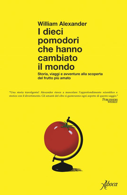 I DIECI POMODORI CHE HANNO CAMBIATO IL MONDO Storia, viaggi e avventure alla scoperta del frutto più amato