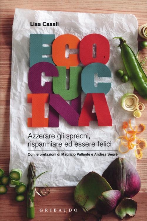 ECOCUCINA. Azzerare gli sprechi, risparmiare ed essere felici. ediz. illustrata