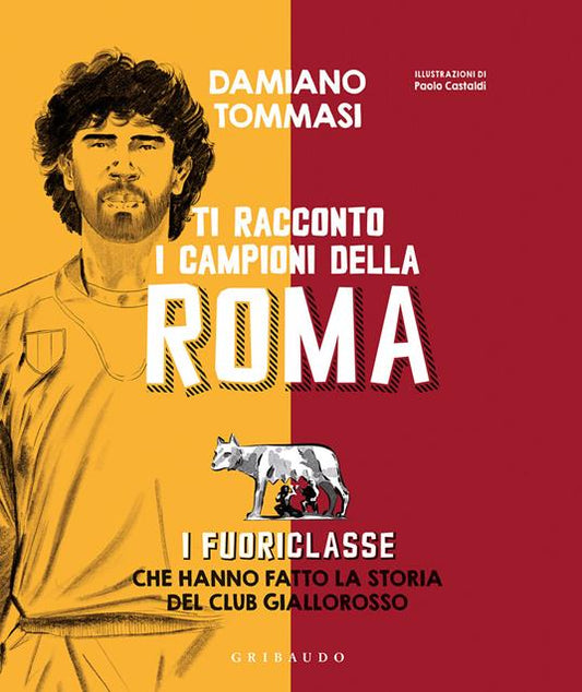 TI RACCONTO I CAMPIONI DELLA ROMA I fuoriclasse che hanno fatto la storia del club giallorosso