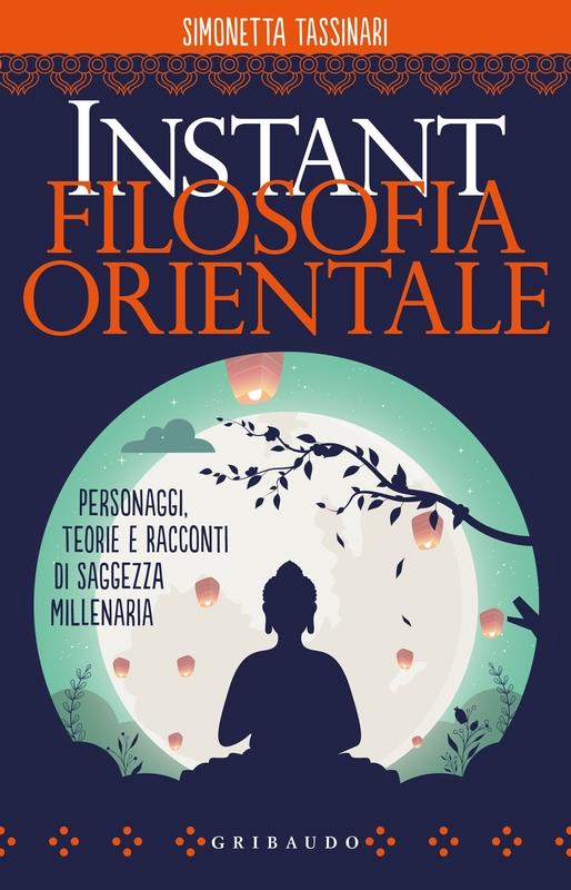 ISTANT FILOSOFIA ORIENTALE. Personaggi, teorie e racconti di saggezza millenaria