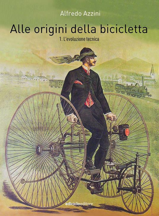ALLE ORIGINI DELLA BICICLETTA Volume 1: L' evoluzione tecnica