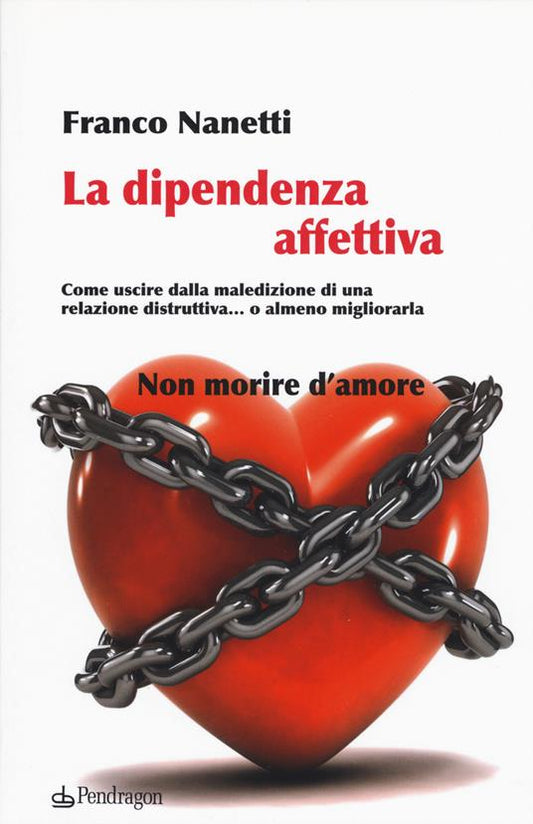 LA DIPENDENZA AFFETTIVA Come uscire dalla maledizione di una relazione distruttiva... o almeno migliorarla