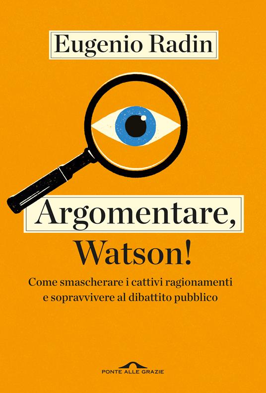 ARGOMENTARE, WATSON! Come smascherare i cattivi ragionamenti e sopravvivere al dibattito pubblico