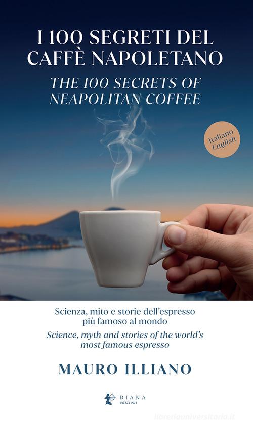 I 100 SEGRETI DEL CAFFE' NAPOLETANO. Scienza, mito e storie dell'espresso più famoso al mondo. Ediz. italiana e inglese