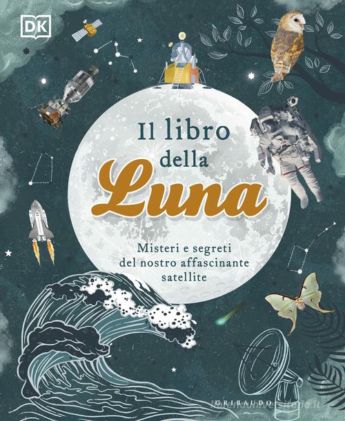 IL LIBRO DELLA LUNA. MISTERI E SEGRETI DEL NOSTRO AFFASCINANTE SATELLITE