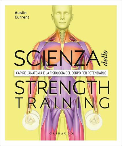 LA SCIENZA DELLO STRENGHT TRAINING. CAPIRE L'ANATOMIA E LA FISIOLOGIA DEL CORPO PER POTENZIARLO