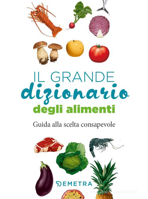 IL GRANDE DIZIONARIO DEGLI ALIMENTI. GUIDA ALLA SCELTA CONSAPEVOLE