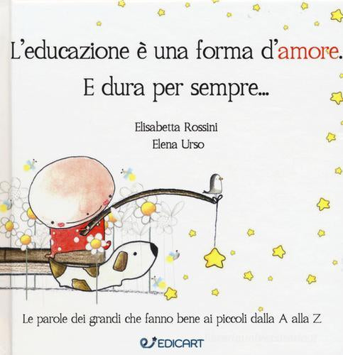 L’EDUCAZIONE E’ UNA FORMA D’AMORE. E DURA PER SEMPRE…