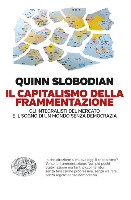 IL CAPITALISMO DELLA FRAMMENTAZIONE. Gli integralisti del mercato e il sogno di un mondo senza democrazia