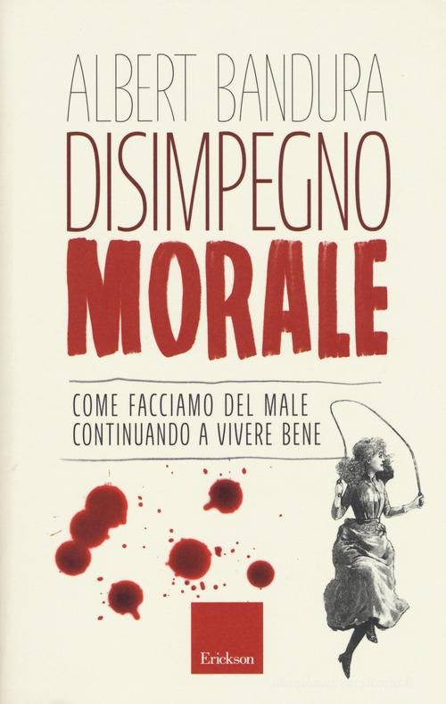 DISIMPEGNO MORALE. Come facciamo del male continuando a vivere bene