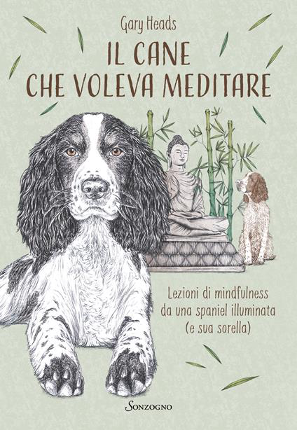 IL CANE CHE VOLEVA MEDITARE. Lezioni di mindfulness da una spaniel illuminata (e sua sorella)