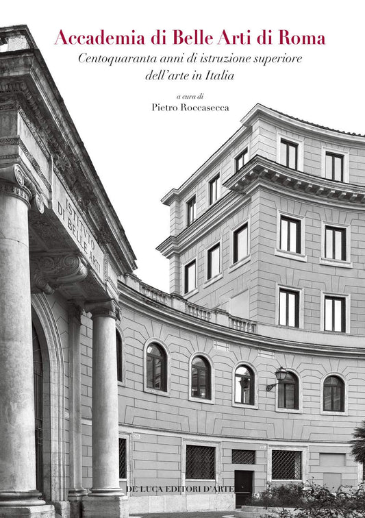 ACCADEMIA DI BELLE ARTI DI ROMA. CENTOQUARANTA ANNI DI ISTRUZIONE SUPERIORE DELL'ARTE IN ITALIA. EDIZ. A COLORI