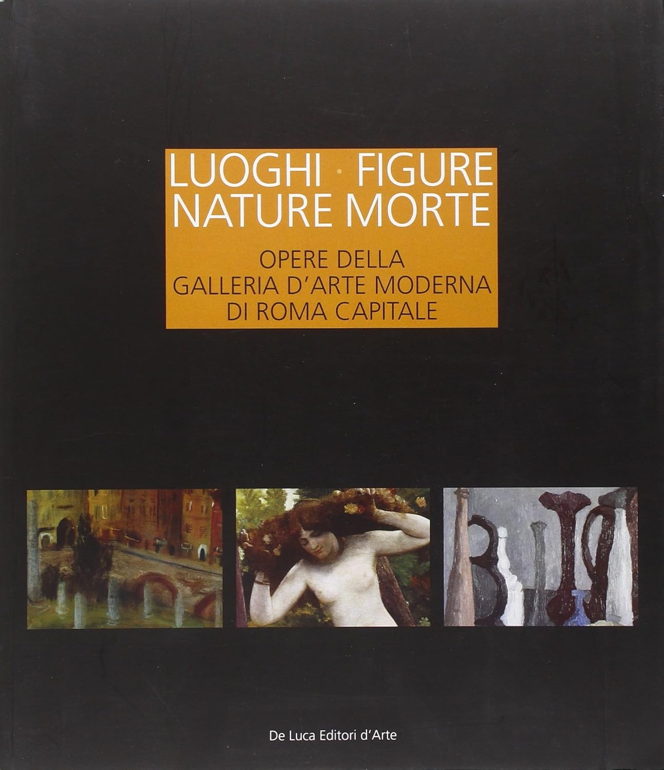 LUOGHI FIGURE NATURE MORTE. OPERE DELLA GALLERIA D'ARTE MODERNA DI ROMA CAPITALE. CATALOGO DELLA MOSTRA (ROMA, 19 NOVEMBRE 2011-15 APRILE 2012). EDIZ. ILLUSTRATA