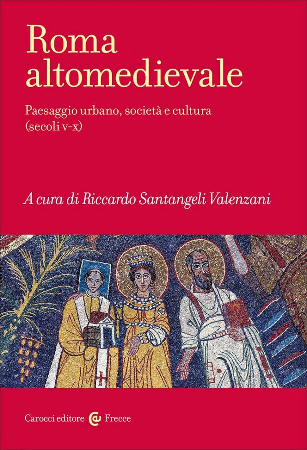 ROMA ALTOMEDIEVALE: PAESAGGIO URBANO, ARTE E SOCIETÀ (SECOLI V-X)