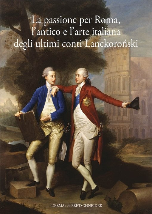 LA PASSIONE PER ROMA, L’ANTICO E L’ARTE ITALIANA DEGLI ULTIMI CONTI LANCKOROŃSKI