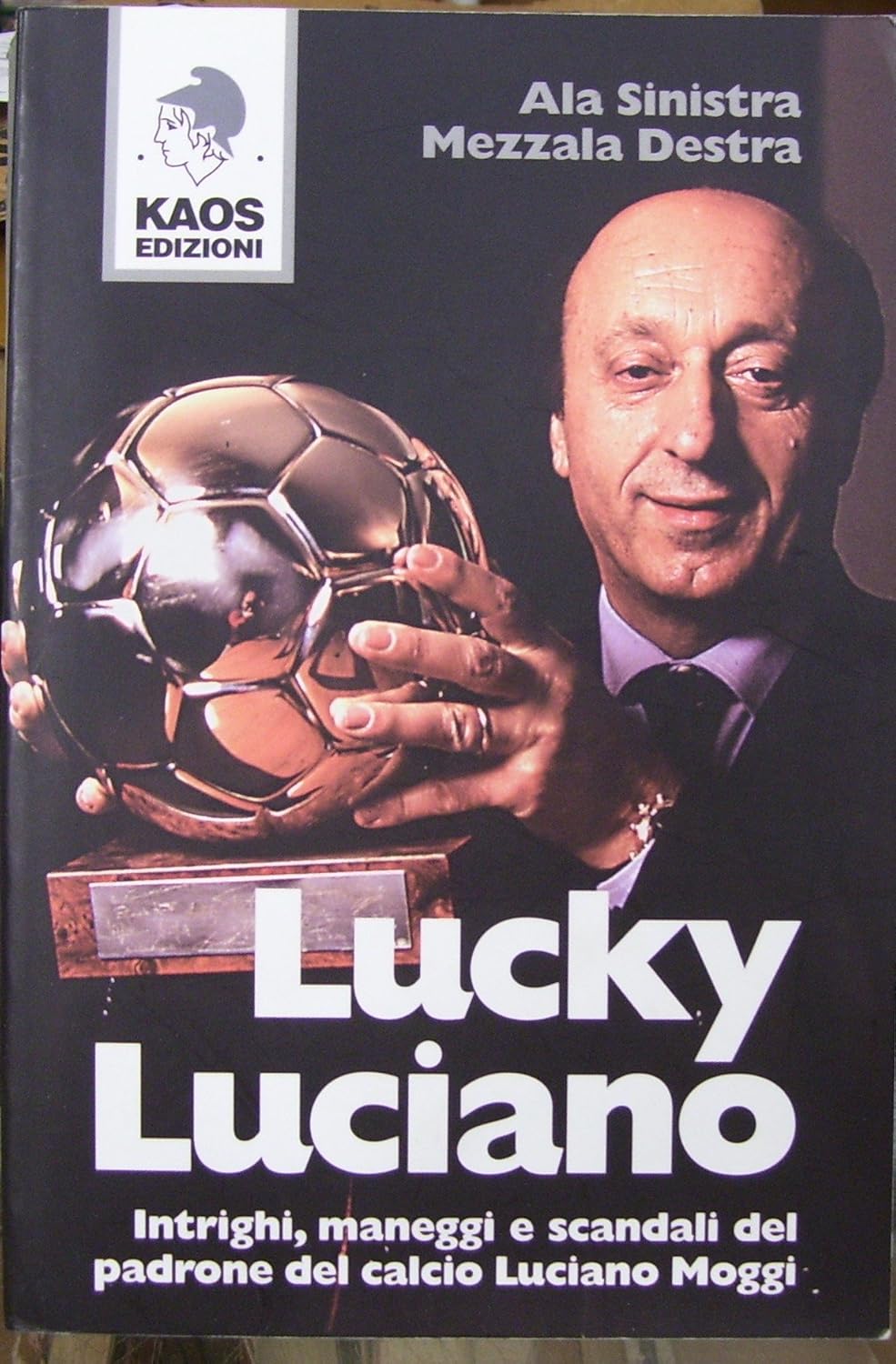 Lucky Luciano. Intrighi maneggi scandali del padrone del calcio Luciano Moggi