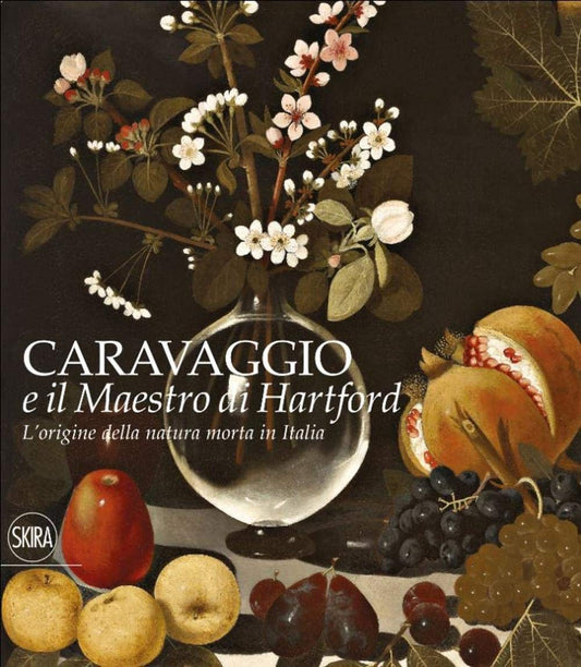L’ORIGINE DELLA NATURA MORTA IN ITALIA. CARAVAGGIO E IL MAESTRO DI HARTFORD. EDIZ. A COLORI