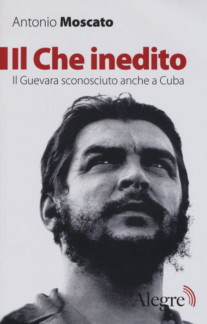 IL CHE INEDITO. IL GUEVARA SCONOSCIUTO, ANCHE A CUBA. NUOVA EDIZ.